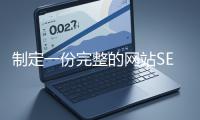 制定一份完整的网站SEO优化方案